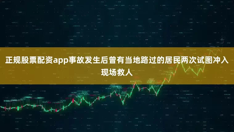 正规股票配资app事故发生后曾有当地路过的居民两次试图冲入现场救人