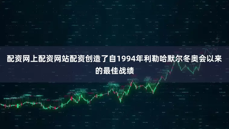 配资网上配资网站配资创造了自1994年利勒哈默尔冬奥会以来的最佳战绩