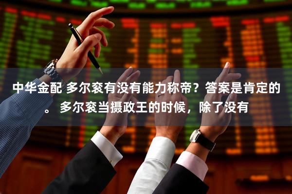 中华金配 多尔衮有没有能力称帝？答案是肯定的。 多尔衮当摄政王的时候，除了没有