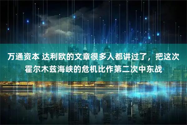 万通资本 达利欧的文章很多人都讲过了，把这次霍尔木兹海峡的危机比作第二次中东战