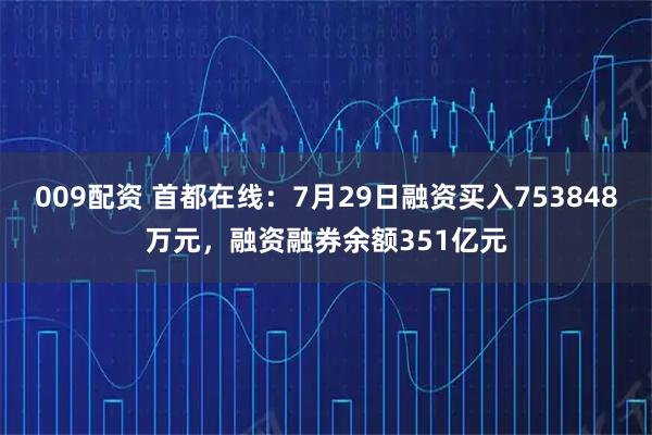 009配资 首都在线：7月29日融资买入753848万元，融资融券余额351亿元